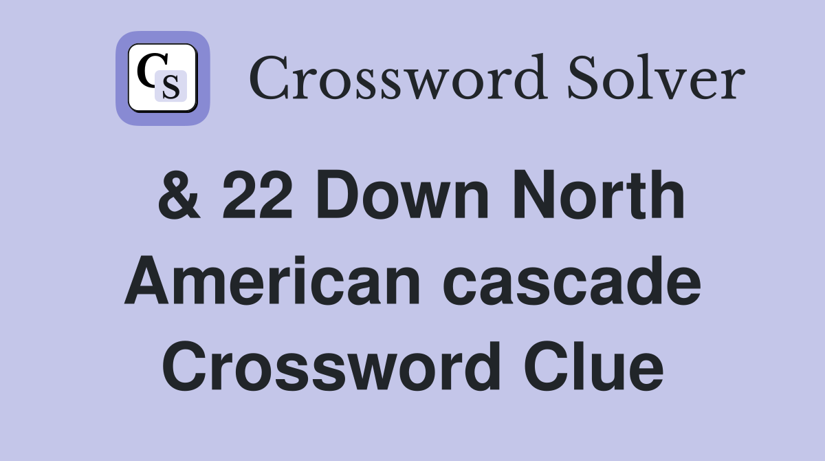 & 22 Down North American cascade Crossword Clue