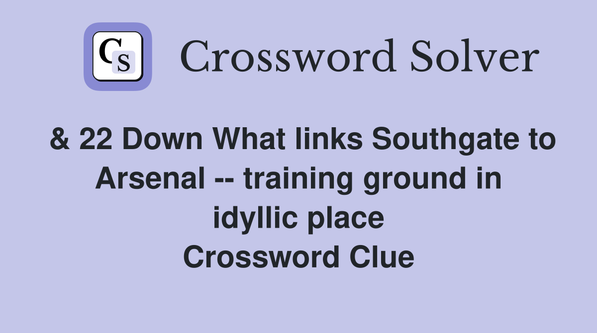 & 22 Down What links Southgate to Arsenal -- training ground in idyllic place Crossword Clue
