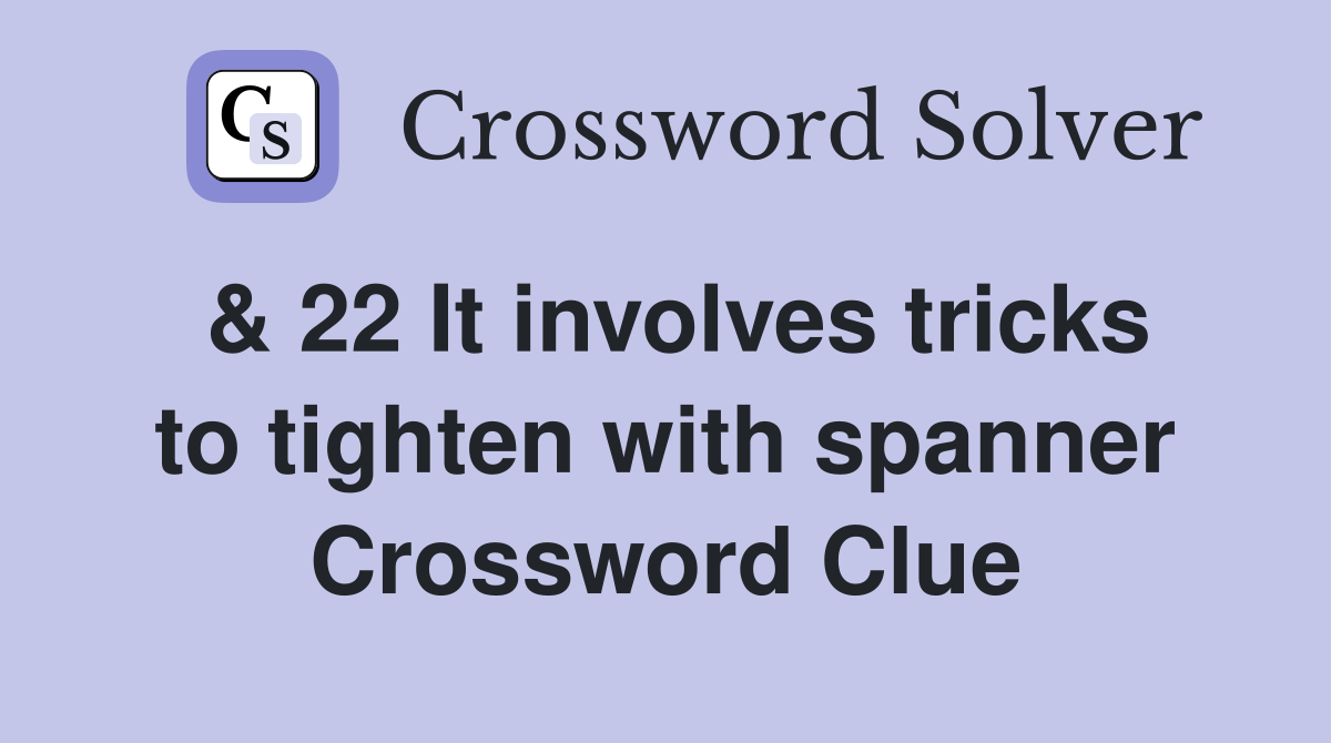 & 22 It involves tricks to tighten with spanner Crossword Clue