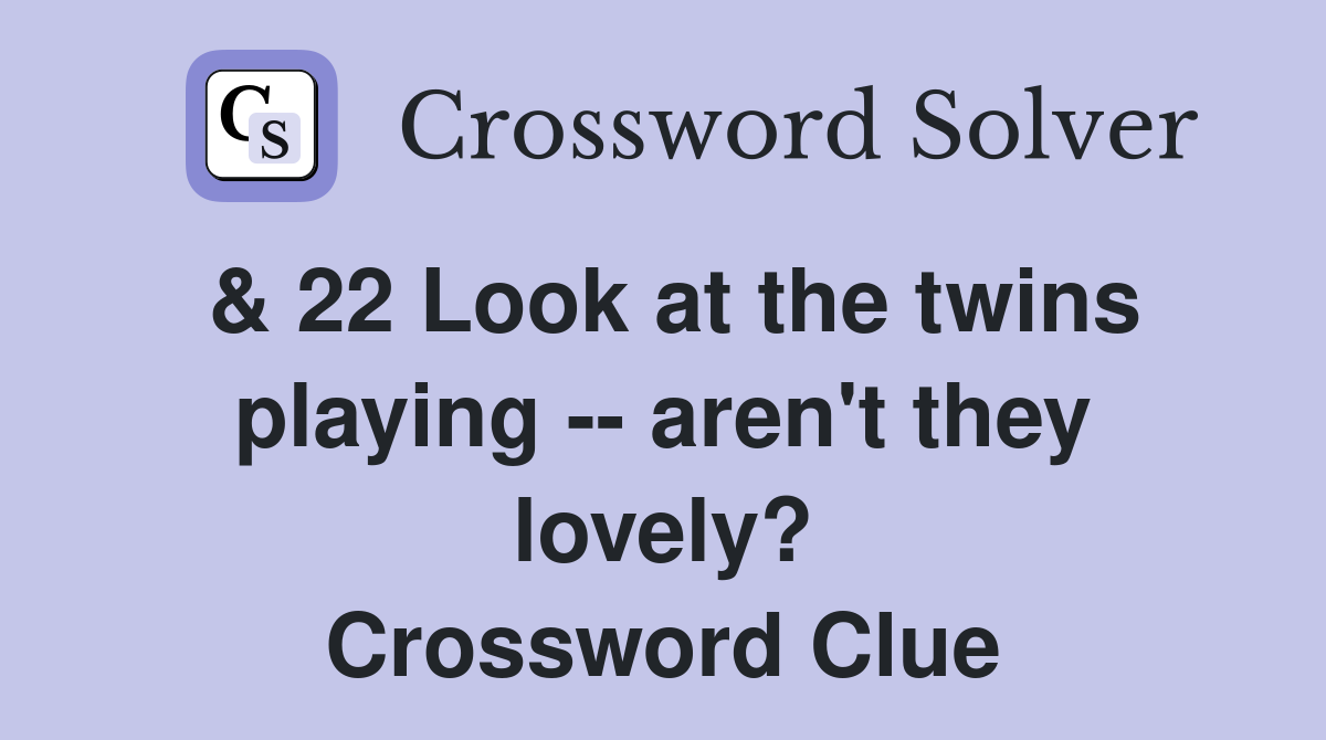 & 22 Look at the twins playing -- aren't they lovely? Crossword Clue