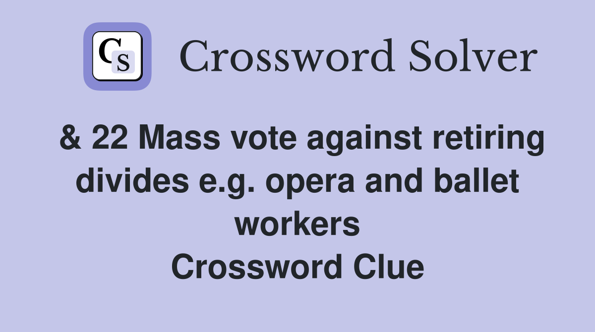 & 22 Mass vote against retiring divides e.g. opera and ballet workers Crossword Clue