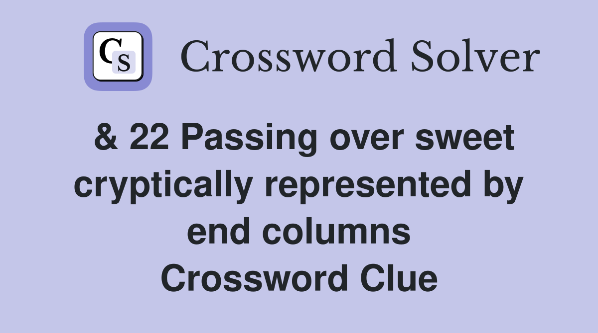 & 22 Passing over sweet cryptically represented by end columns Crossword Clue