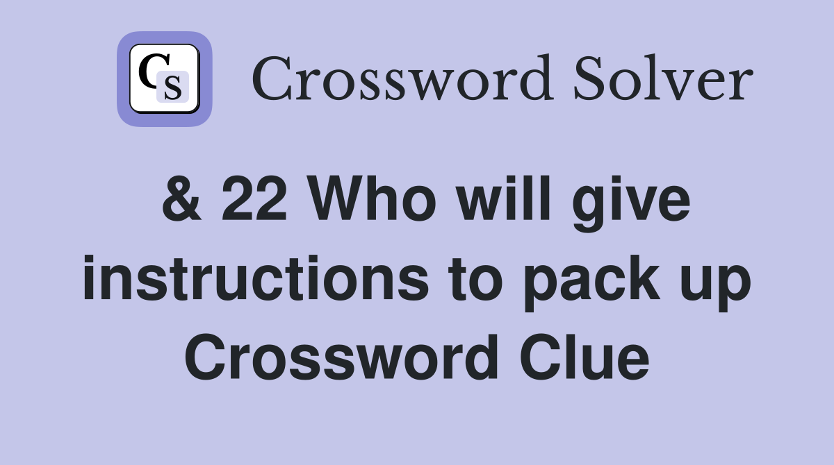 & 22 Who will give instructions to pack up Crossword Clue