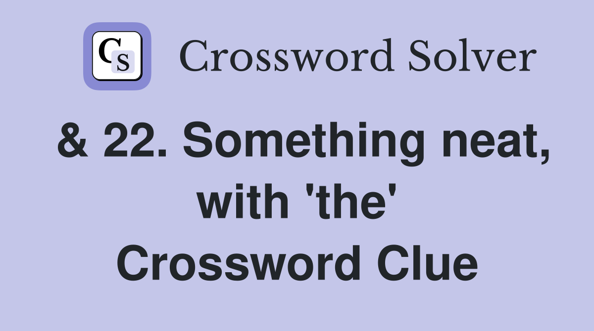 & 22. Something neat, with 'the' Crossword Clue