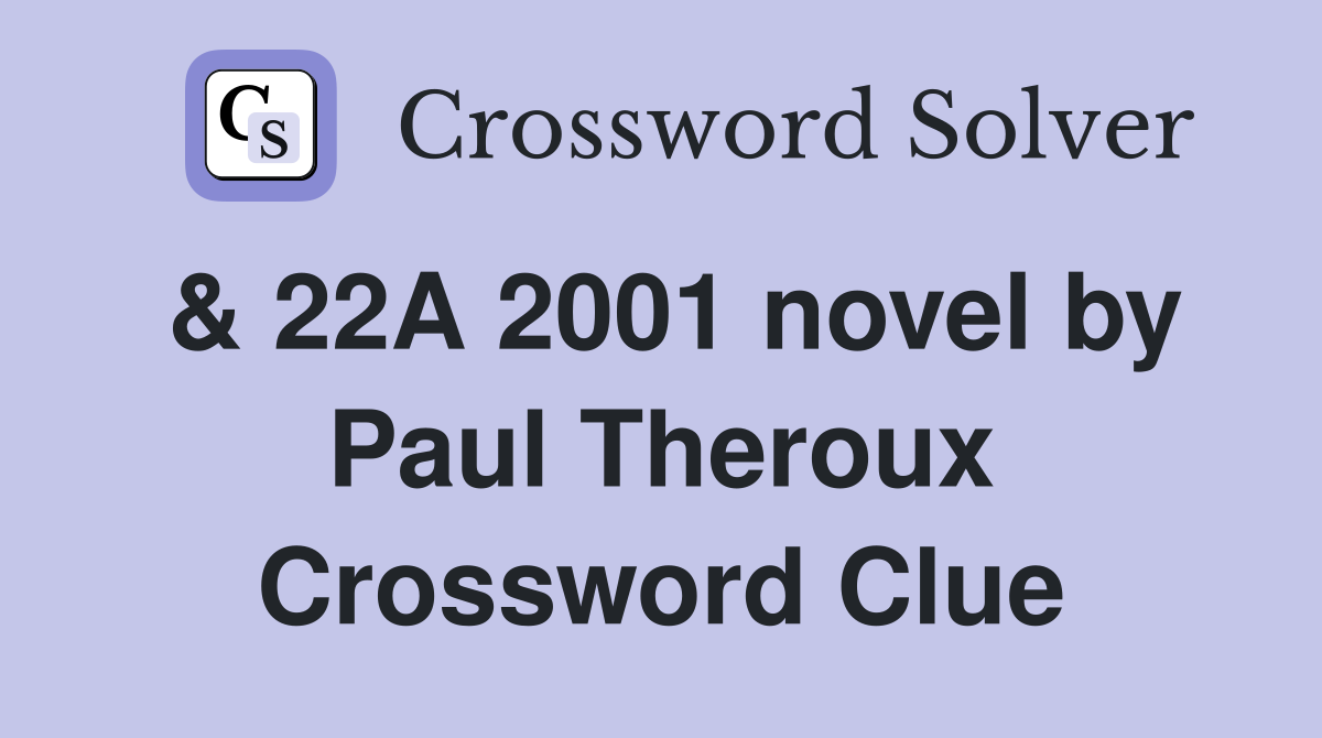 & 22A 2001 novel by Paul Theroux Crossword Clue