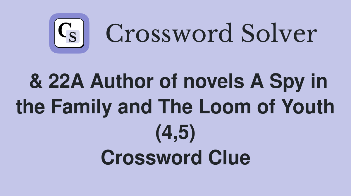 & 22A Author of novels A Spy in the Family and The Loom of Youth (4,5) Crossword Clue