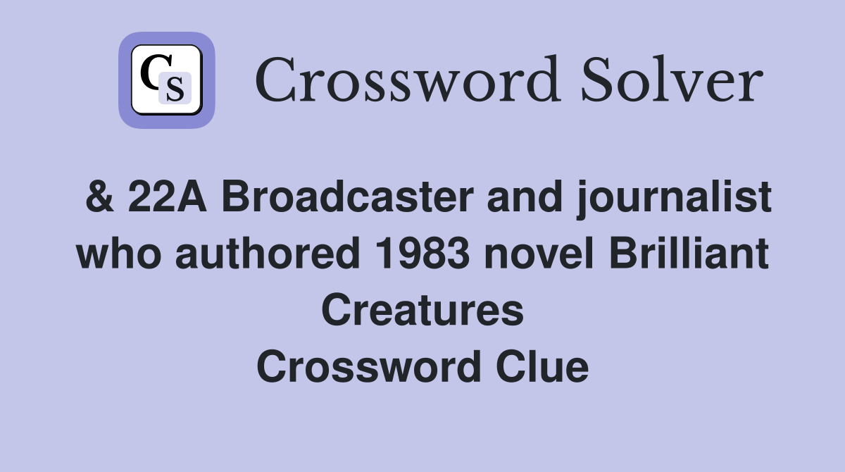 & 22A Broadcaster and journalist who authored 1983 novel Brilliant Creatures Crossword Clue