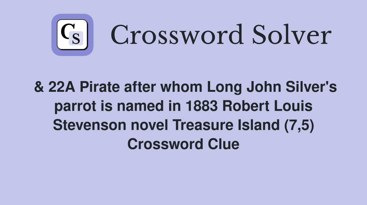& 22A Pirate after whom Long John Silver's parrot is named in 1883 Robert Louis Stevenson novel Treasure Island (7,5) Crossword Clue