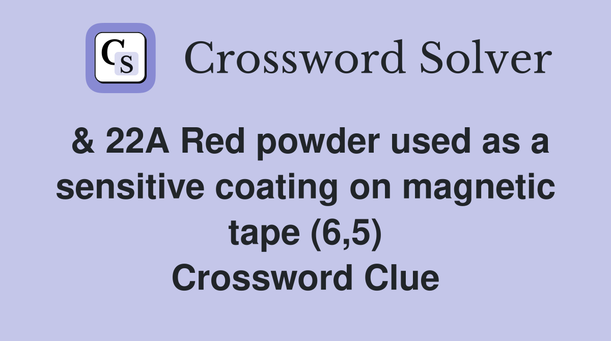 & 22A Red powder used as a sensitive coating on magnetic tape (6,5) Crossword Clue