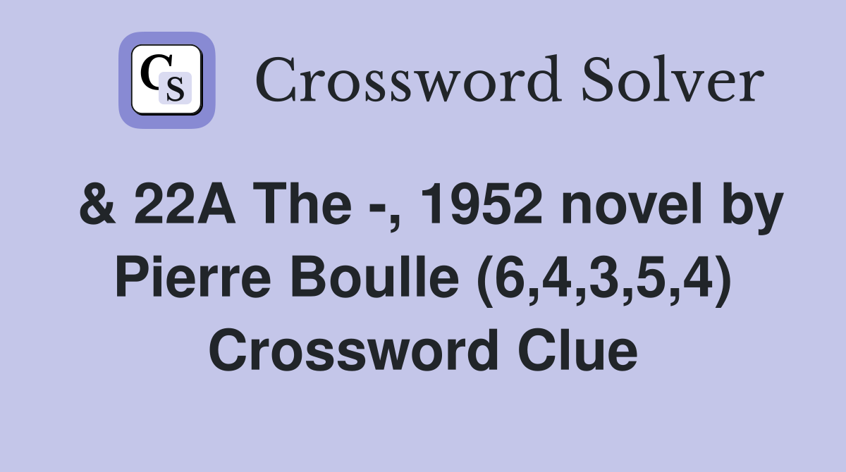 & 22A The -, 1952 novel by Pierre Boulle (6,4,3,5,4) Crossword Clue