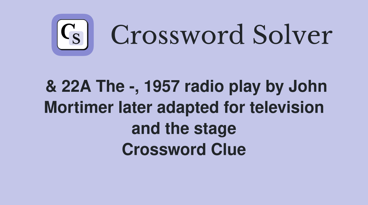 & 22A The -, 1957 radio play by John Mortimer later adapted for television and the stage Crossword Clue