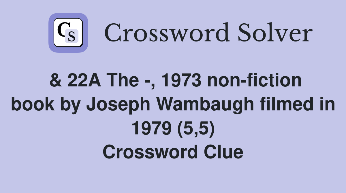 & 22A The -, 1973 non-fiction book by Joseph Wambaugh filmed in 1979 (5,5) Crossword Clue