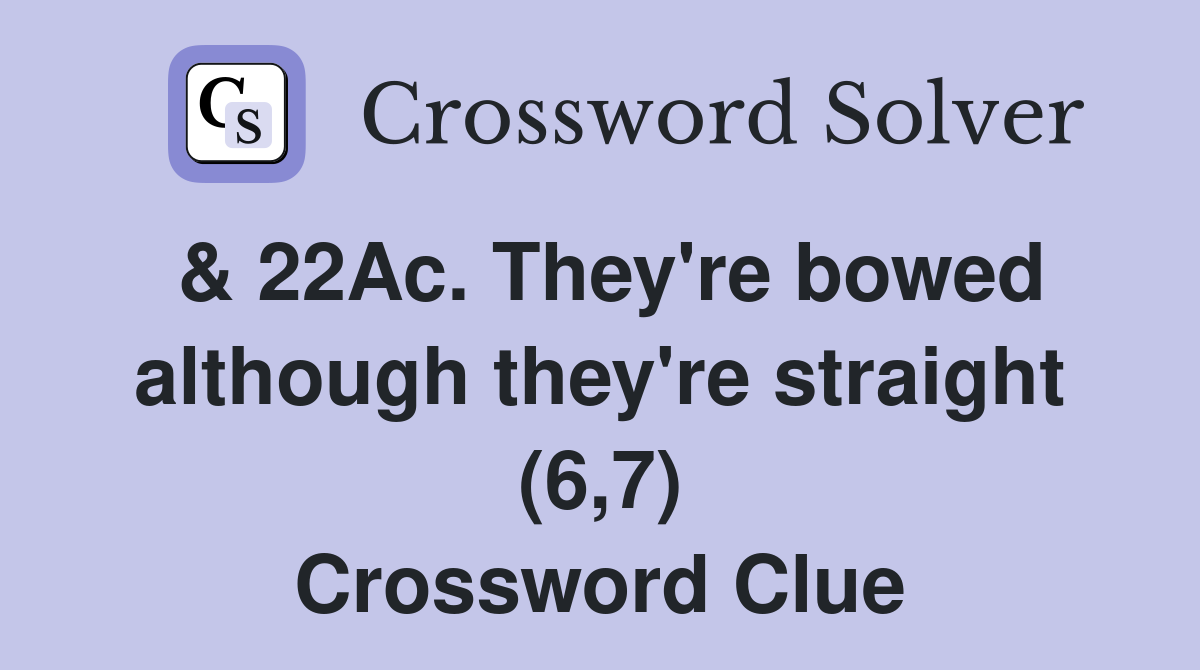 & 22Ac. They're bowed although they're straight (6,7) Crossword Clue