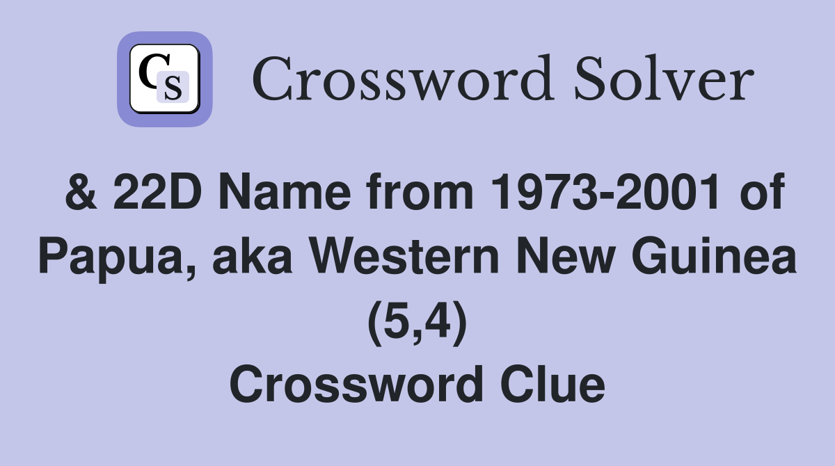 & 22D Name from 1973-2001 of Papua, aka Western New Guinea (5,4) Crossword Clue