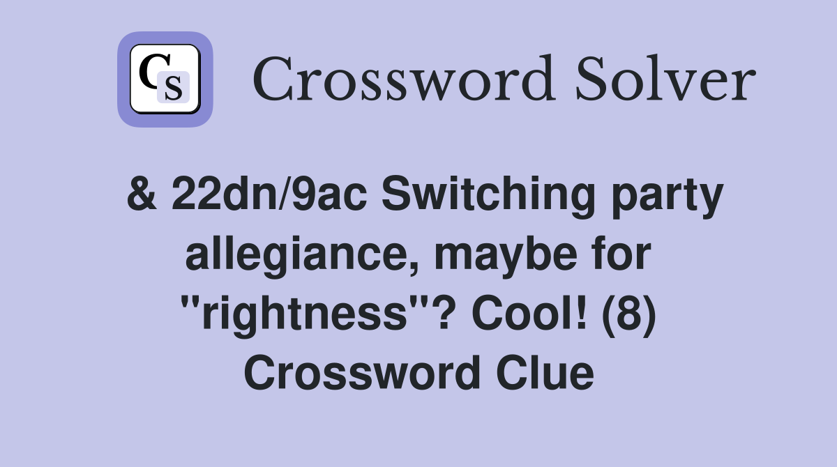 & 22dn/9ac Switching party allegiance, maybe for "rightness"? Cool! (8) Crossword Clue
