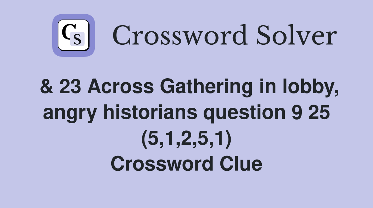 & 23 Across Gathering in lobby, angry historians question 9 25 (5,1,2,5,1) Crossword Clue