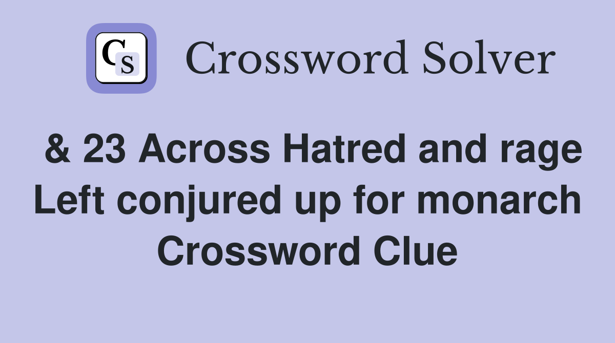 & 23 Across Hatred and rage Left conjured up for monarch Crossword Clue
