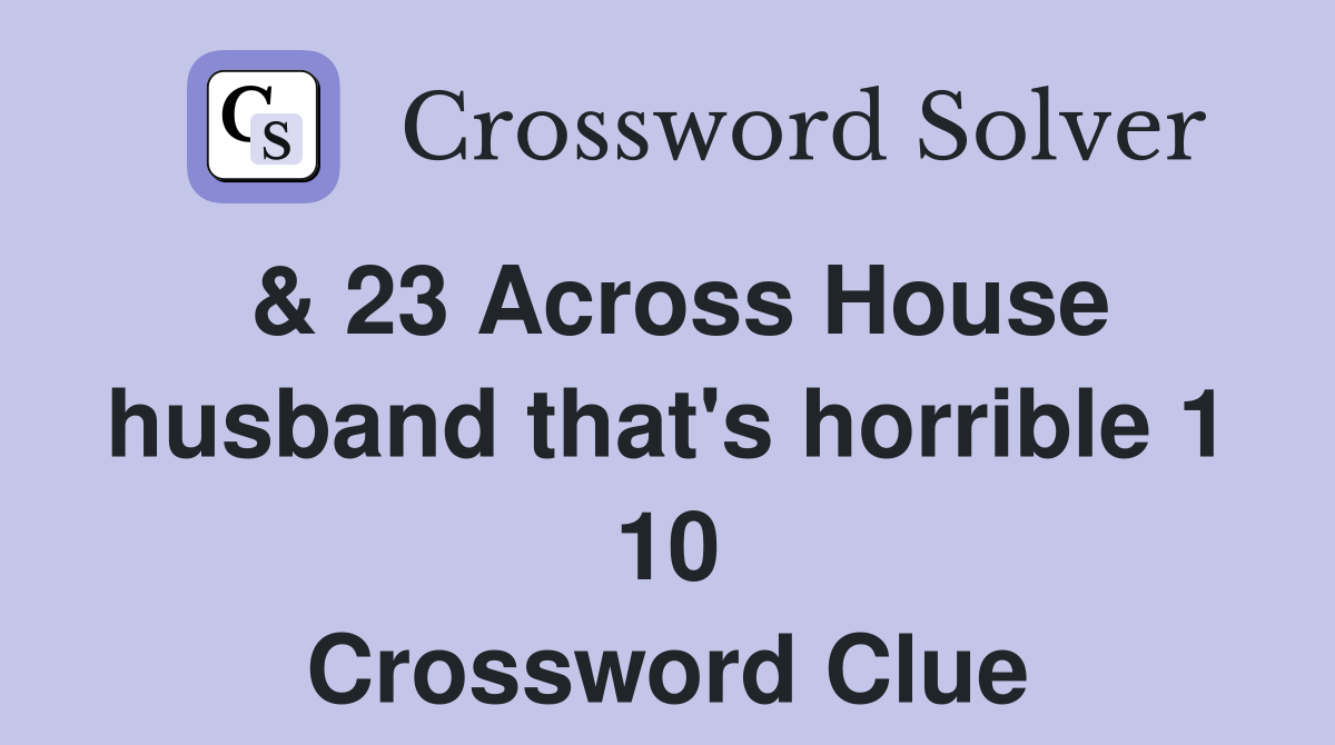 & 23 Across House husband that's horrible 1 10 Crossword Clue