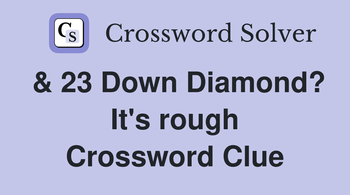 & 23 Down Diamond? It's rough Crossword Clue