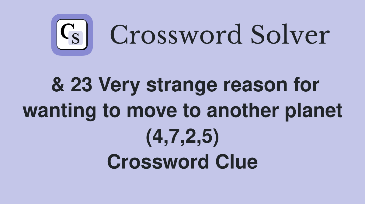 & 23 Very strange reason for wanting to move to another planet (4,7,2,5) Crossword Clue