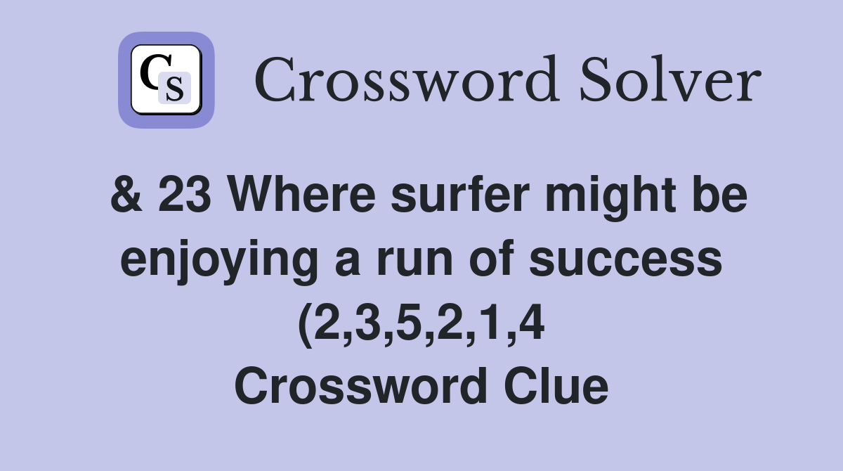 23 Where surfer might be enjoying a run of success (2 3 5 2 1 4 23 Where surfer might be enjoying a run of success (2 3 5 2 1 4