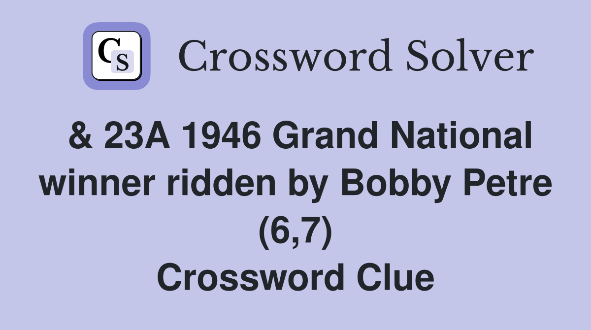 & 23A 1946 Grand National winner ridden by Bobby Petre (6,7) Crossword Clue