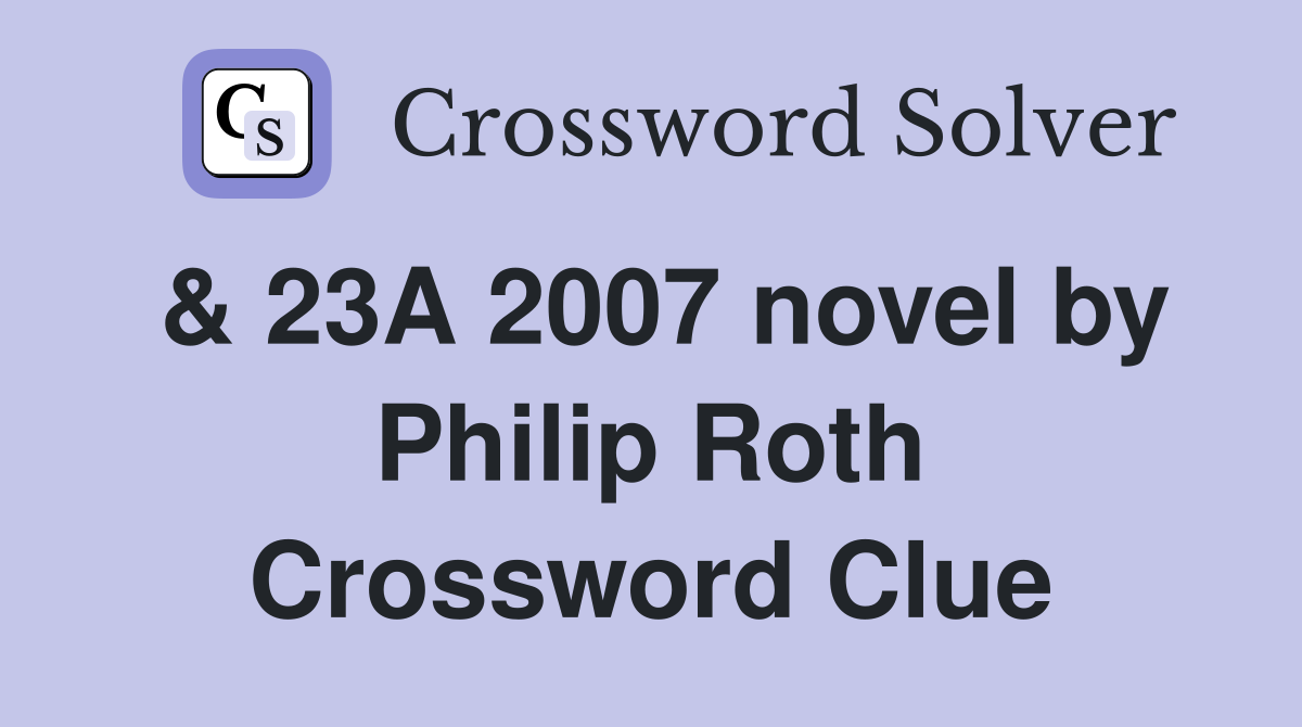 & 23A 2007 novel by Philip Roth Crossword Clue