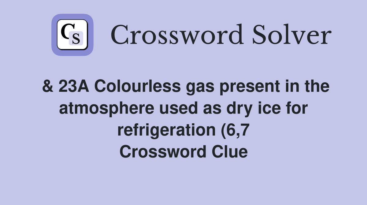 23A Colourless gas present in the atmosphere used as dry ice for 23A Colourless gas present in the atmosphere used as dry ice for