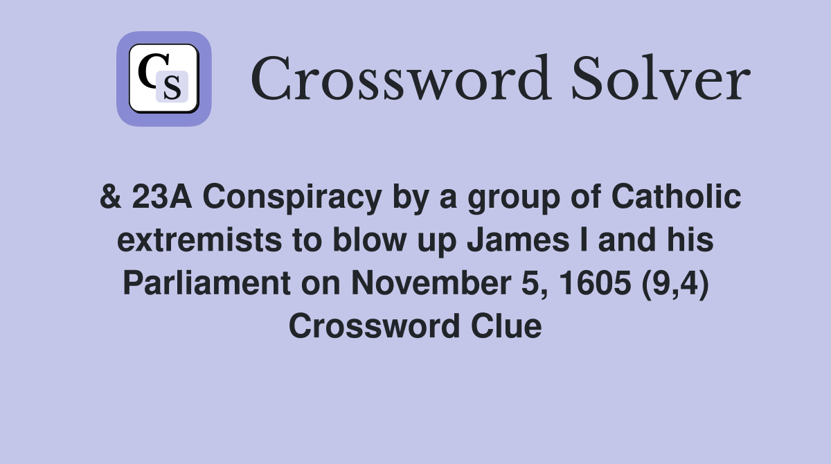 & 23A Conspiracy by a group of Catholic extremists to blow up James I and his Parliament on November 5, 1605 (9,4) Crossword Clue