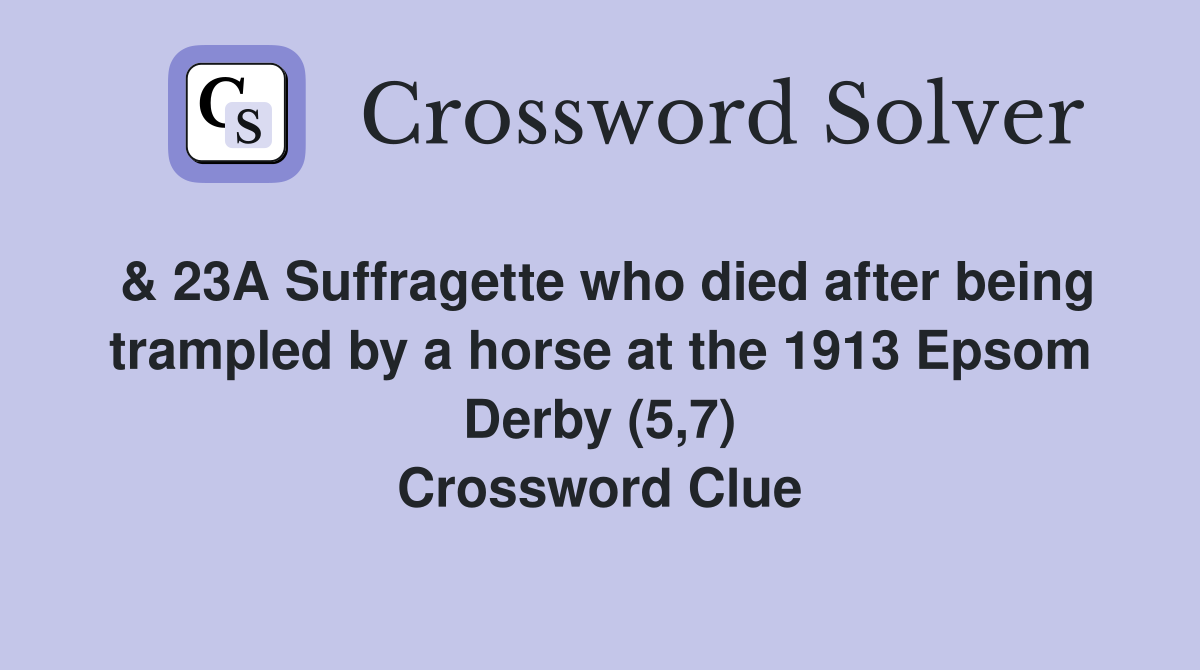 & 23A Suffragette who died after being trampled by a horse at the 1913 Epsom Derby (5,7) Crossword Clue