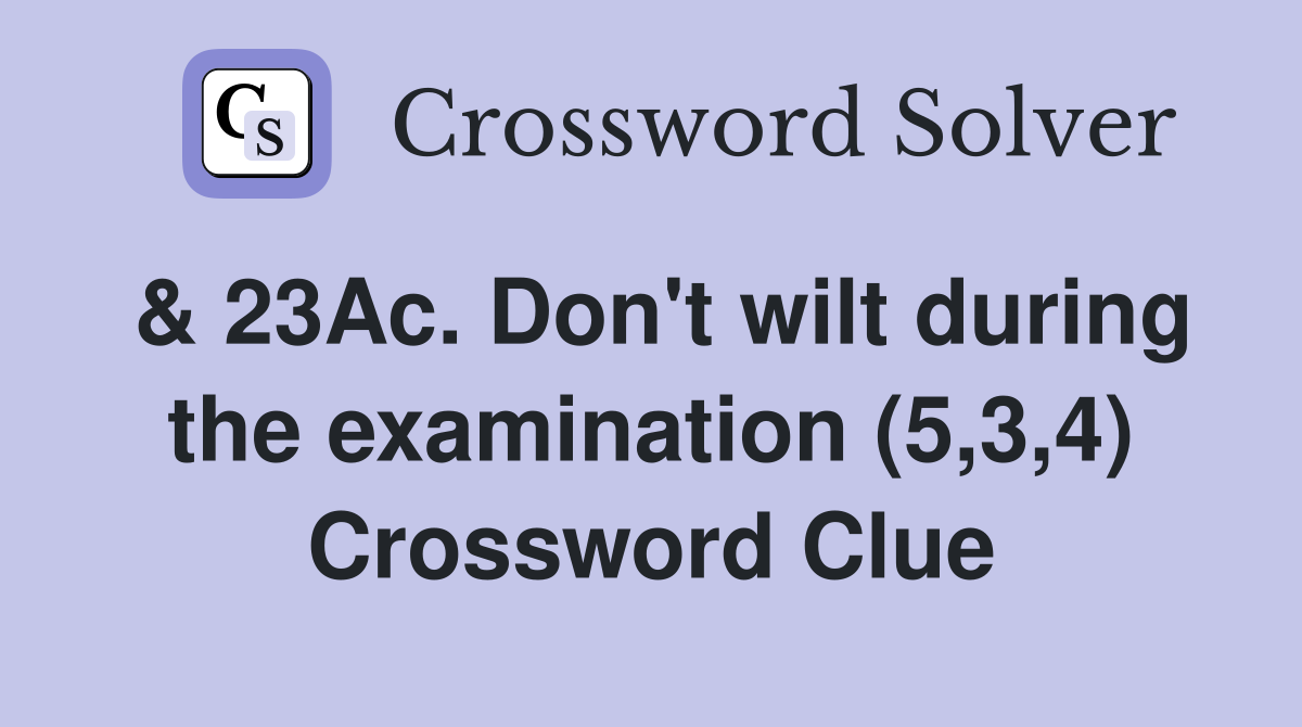 & 23Ac. Don't wilt during the examination (5,3,4) Crossword Clue