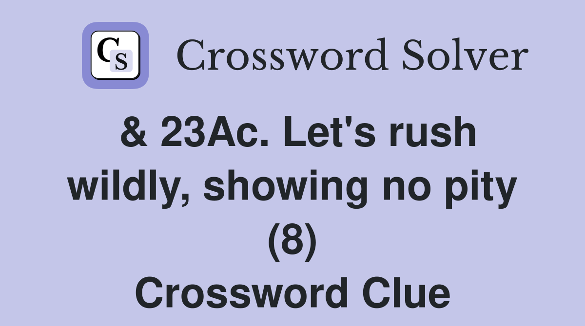 & 23Ac. Let's rush wildly, showing no pity (8) Crossword Clue