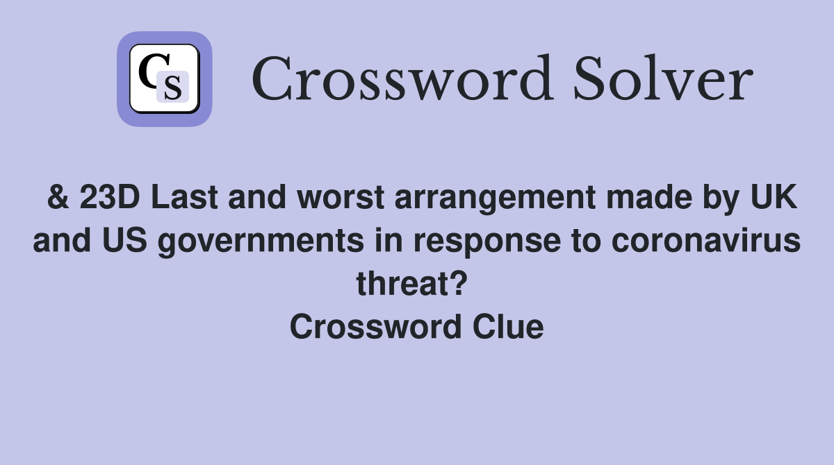 & 23D Last and worst arrangement made by UK and US governments in response to coronavirus threat?  Crossword Clue
