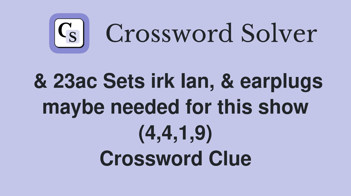 & 23ac Sets irk Ian, & earplugs maybe needed for this show (4,4,1,9) Crossword Clue