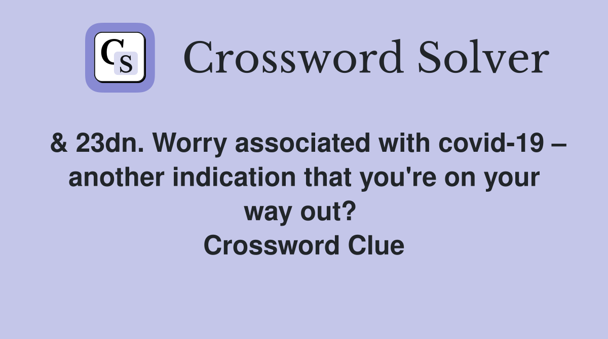 & 23dn. Worry associated with covid-19 – another indication that you're on your way out?  Crossword Clue