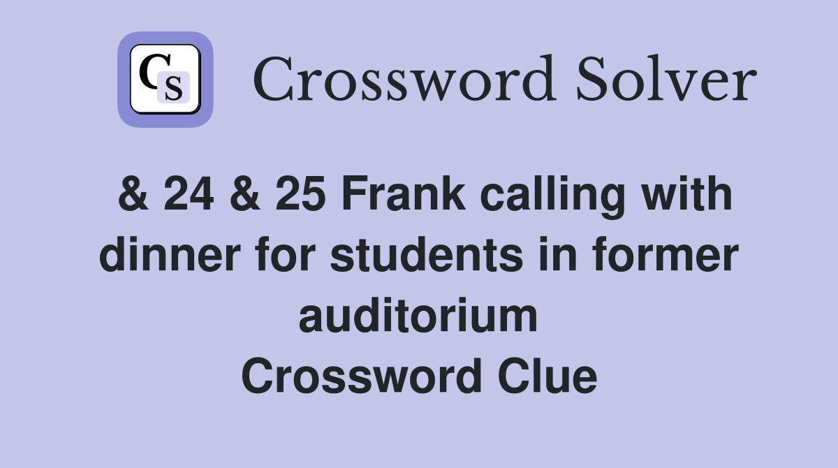 & 24 & 25 Frank calling with dinner for students in former auditorium Crossword Clue