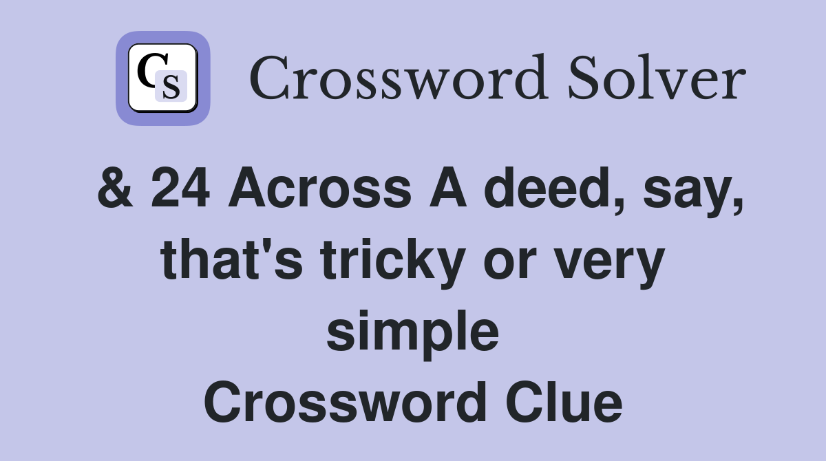 & 24 Across A deed, say, that's tricky or very simple Crossword Clue