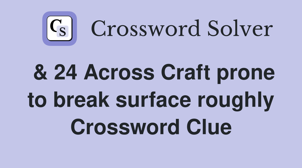 & 24 Across Craft prone to break surface roughly Crossword Clue