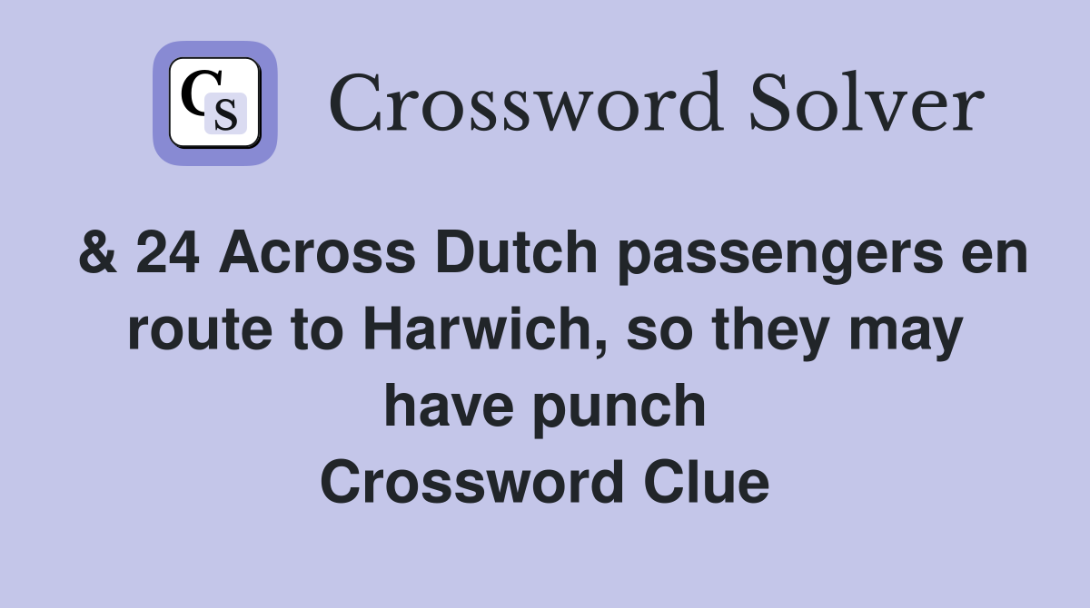 & 24 Across Dutch passengers en route to Harwich, so they may have punch Crossword Clue