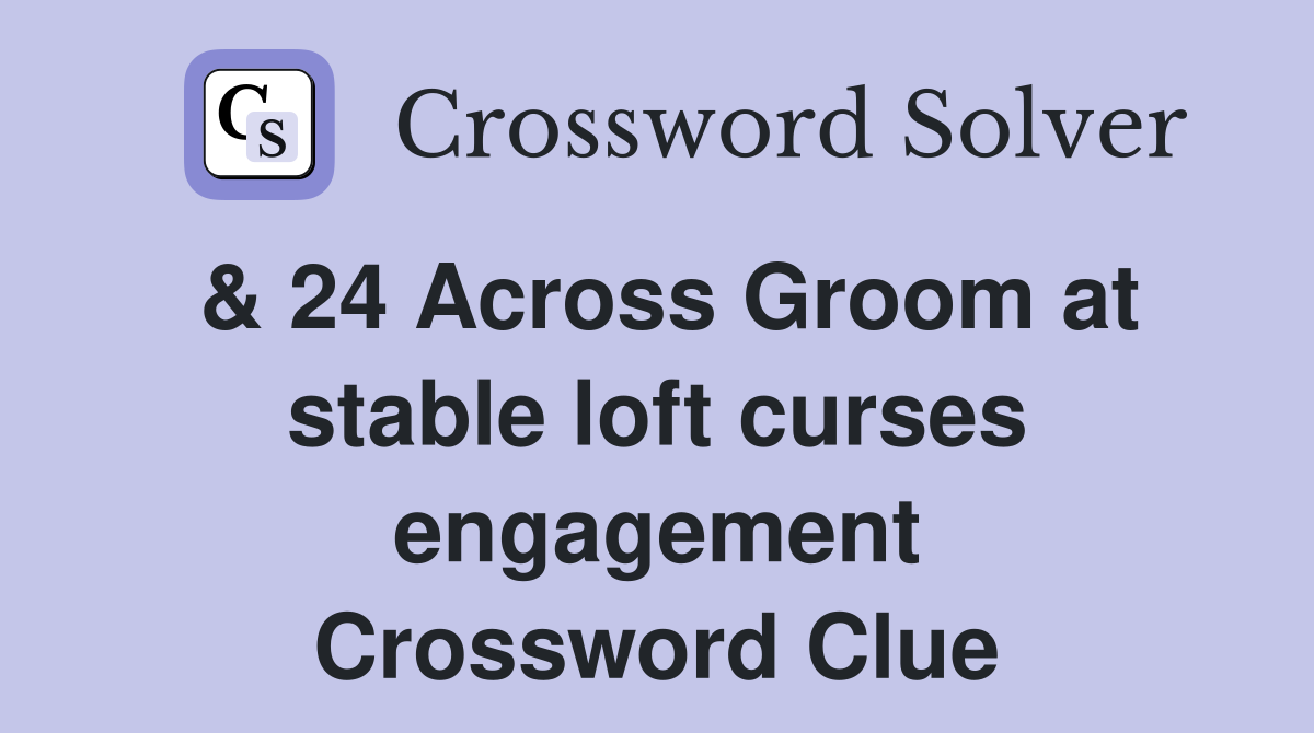 & 24 Across Groom at stable loft curses engagement Crossword Clue