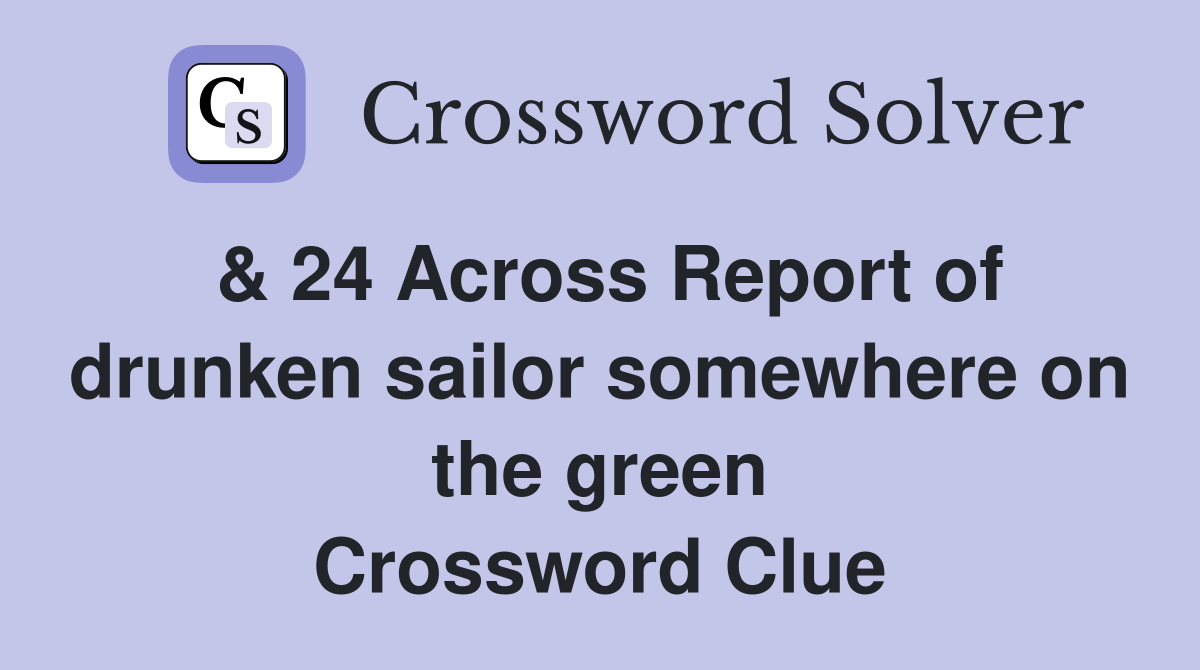 & 24 Across Report of drunken sailor somewhere on the green Crossword Clue