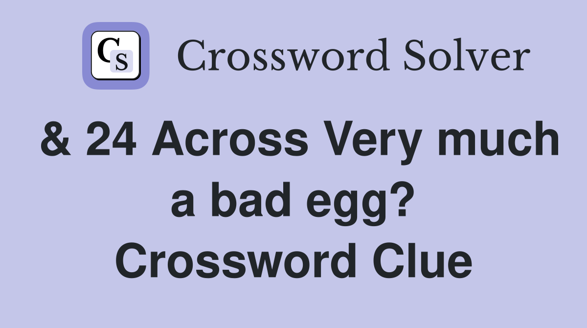 & 24 Across Very much a bad egg? Crossword Clue