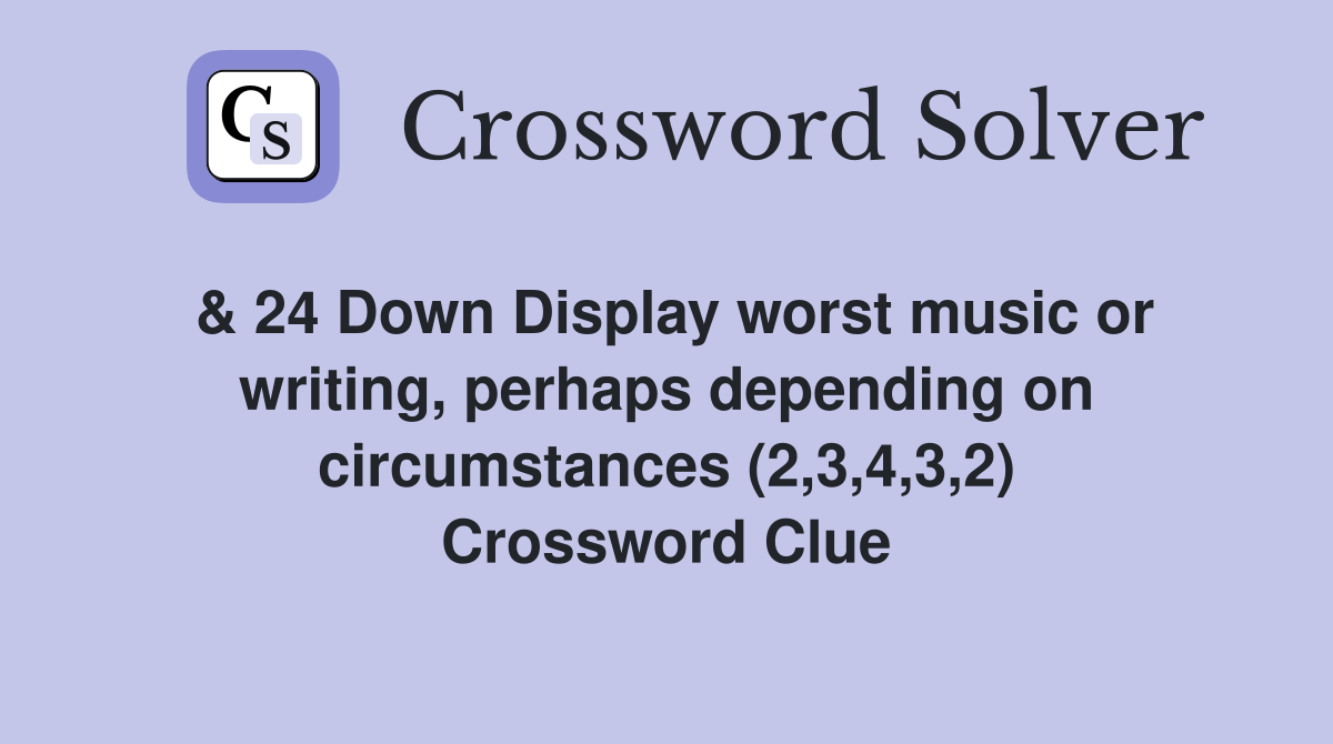 & 24 Down Display worst music or writing, perhaps depending on circumstances (2,3,4,3,2) Crossword Clue