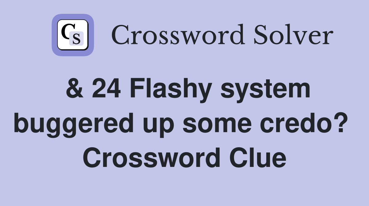 & 24 Flashy system buggered up some credo?  Crossword Clue