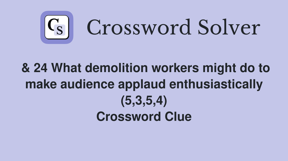 & 24 What demolition workers might do to make audience applaud enthusiastically (5,3,5,4) Crossword Clue