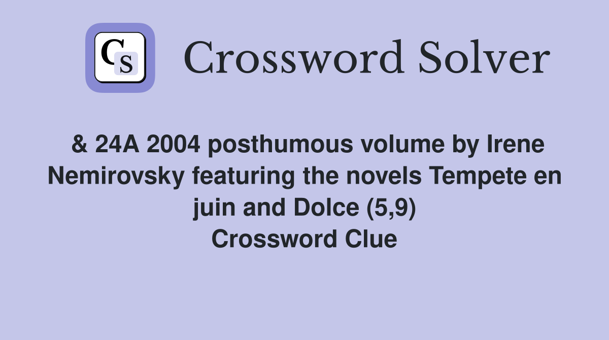 & 24A 2004 posthumous volume by Irene Nemirovsky featuring the novels Tempete en juin and Dolce (5,9) Crossword Clue