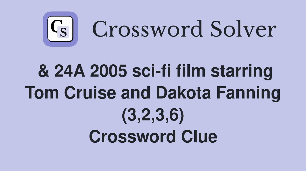 & 24A 2005 sci-fi film starring Tom Cruise and Dakota Fanning (3,2,3,6) Crossword Clue