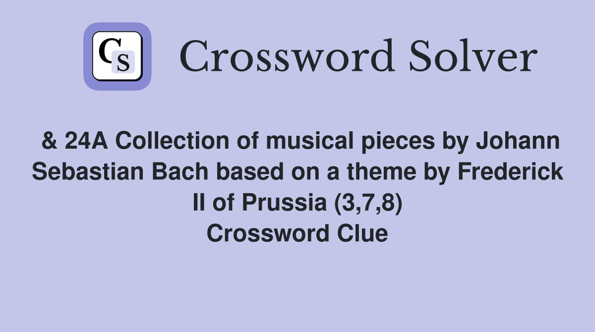 & 24A Collection of musical pieces by Johann Sebastian Bach based on a theme by Frederick II of Prussia (3,7,8) Crossword Clue