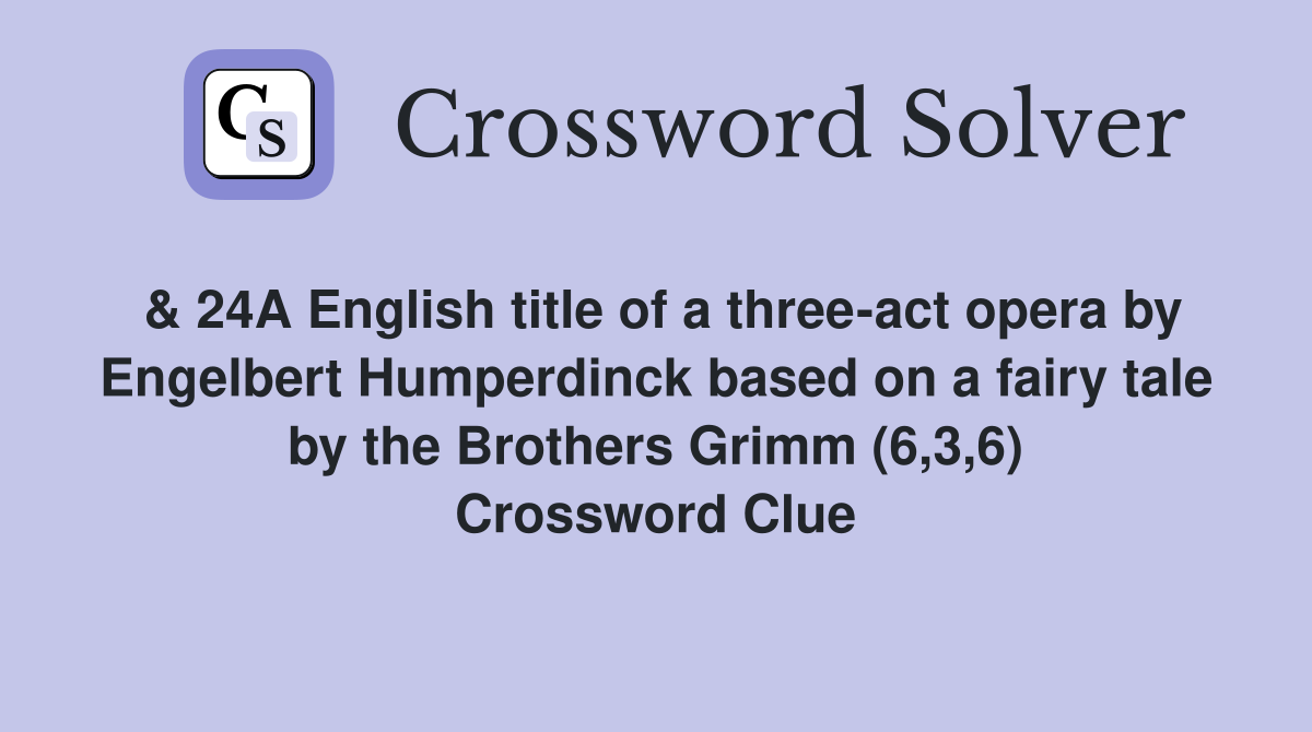 & 24A English title of a three-act opera by Engelbert Humperdinck based on a fairy tale by the Brothers Grimm (6,3,6) Crossword Clue