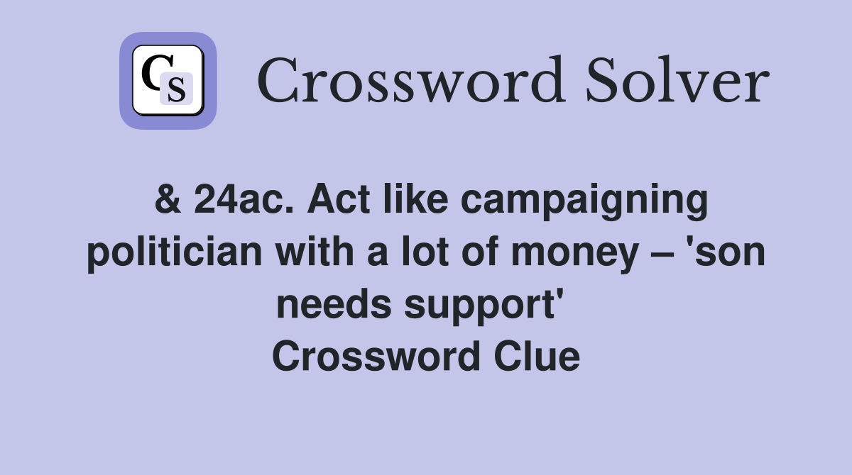 & 24ac. Act like campaigning politician with a lot of money – 'son needs support'  Crossword Clue